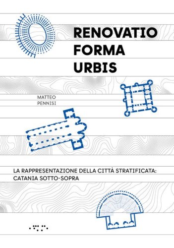 «Renovatio forma urbis». La rappresentazione della città stratificata: Catania sotto-sopra