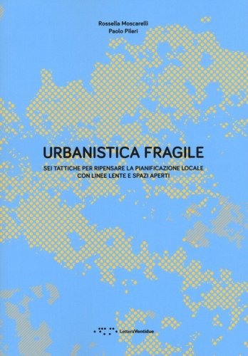 Urbanistica fragile. Sei tattiche per ripensare la pianificazione locale con linee lente e spazi aperti