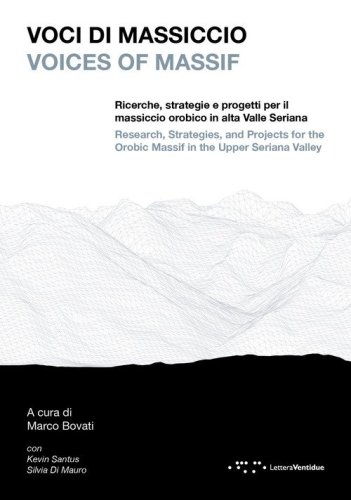 Voci di massiccio. Ricerche, strategie e progetti per il massiccio orobico in alta Valle Seriana-Voices of Massif. Research, stategies, and projects for the Orobic Massif in the upper Seriana Valley