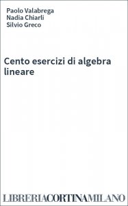 Cento esercizi di algebra lineare