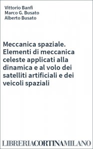 Meccanica spaziale. Elementi di meccanica celeste applicati alla dinamica e al volo dei satelliti artificiali e dei veicoli spaziali