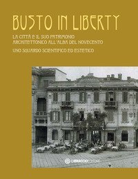 Busto in Liberty. La città e il suo patrimonio architettonico all'alba del Novecento. Uno sguardo scientifico ed estetico