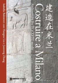 Costruire a Milano. Architettura fra IV e XVIII secolo. Ediz. italiana e cinese