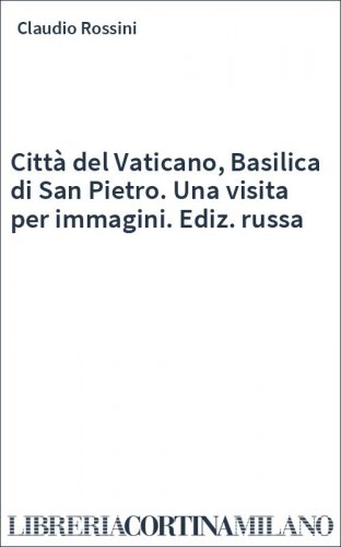 Città del Vaticano, Basilica di San Pietro. Una visita per immagini. Ediz. russa