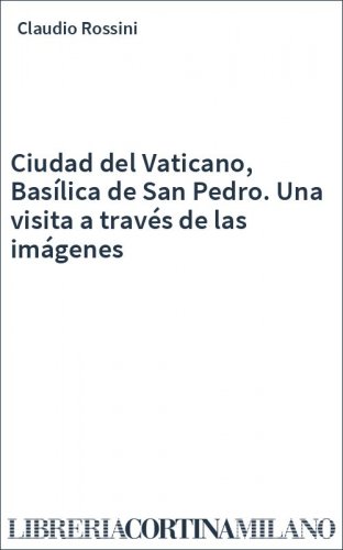 Ciudad del Vaticano, Basílica de San Pedro. Una visita a través de las imágenes