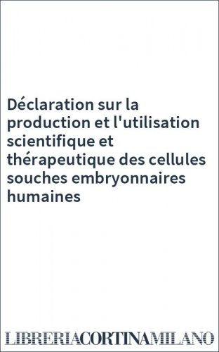 Déclaration sur la production et l'utilisation scientifique et thérapeutique des cellules souches embryonnaires humaines