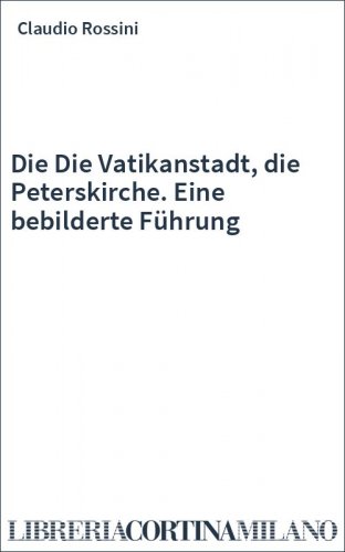 Die Die Vatikanstadt, die Peterskirche. Eine bebilderte Führung