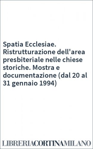 Spatia Ecclesiae. Ristrutturazione dell'area presbiteriale nelle chiese storiche. Mostra e documentazione (dal 20 al 31 gennaio 1994)