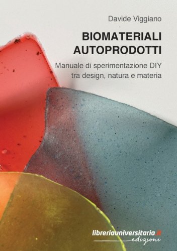 Biomateriali autoprodotti. Manuale di sperimentazione DIY tra design, natura e materia