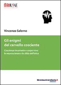 Gli enigmi del cervello cosciente. Coscienza incarnata e corpo vivo. Le neuroscienze e la sfida dell'etica