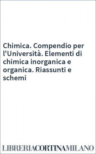 Chimica. Compendio per l'Università. Elementi di chimica inorganica e organica. Riassunti e schemi