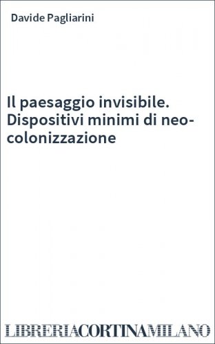 Il paesaggio invisibile. Dispositivi minimi di neo-colonizzazione