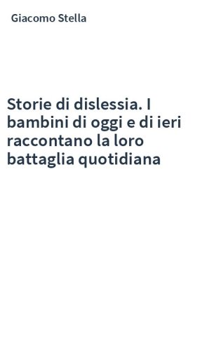 Storie di dislessia. I bambini di oggi e di ieri raccontano la loro battaglia quotidiana