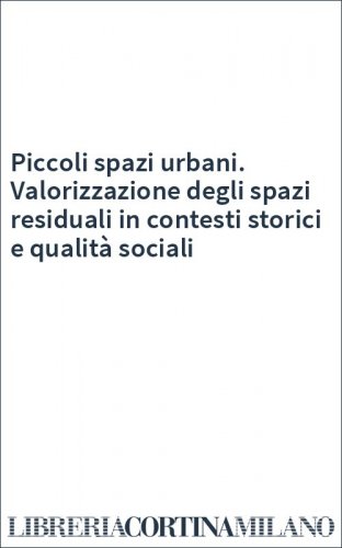 Piccoli spazi urbani. Valorizzazione degli spazi residuali in contesti storici e qualità sociali