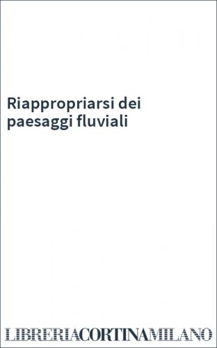 Riappropriarsi dei paesaggi fluviali