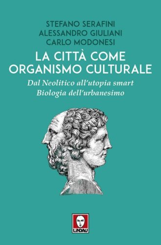 La città come organismo culturale. Dal Neolitico all'utopia smart. Biologia dell'urbanesimo
