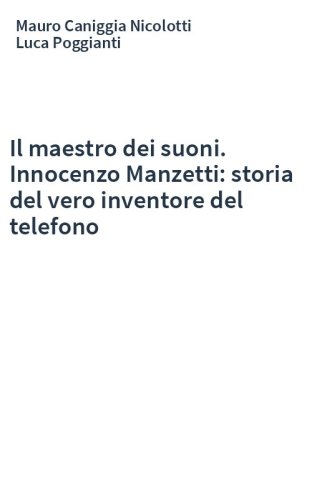 Il maestro dei suoni. Innocenzo Manzetti: storia del vero inventore del telefono
