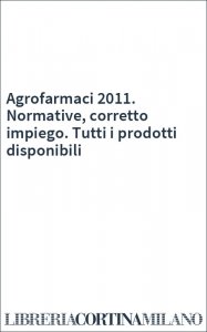 Agrofarmaci 2011. Normative, corretto impiego. Tutti i prodotti disponibili
