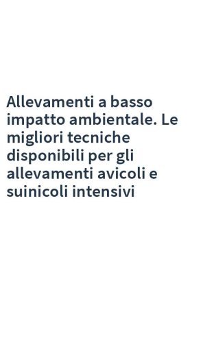 Allevamenti a basso impatto ambientale. Le migliori tecniche disponibili per gli allevamenti avicoli e suinicoli intensivi