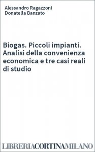 Biogas. Piccoli impianti. Analisi della convenienza economica e tre casi reali di studio