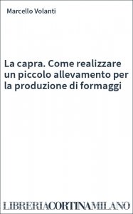 La capra. Come realizzare un piccolo allevamento per la produzione di formaggi