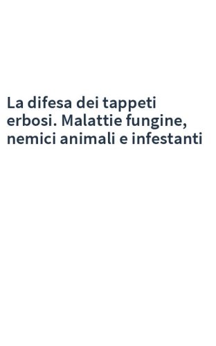 La difesa dei tappeti erbosi. Malattie fungine, nemici animali e infestanti