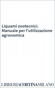 Liquami zootecnici. Manuale per l'utilizzazione agronomica