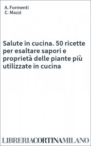 Salute in cucina. 50 ricette per esaltare sapori e proprietà delle piante più utilizzate in cucina