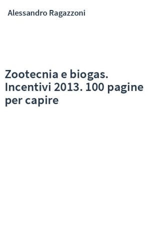 Zootecnia e biogas. Incentivi 2013. 100 pagine per capire