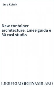 New container architecture. Linee guida e 30 casi studio