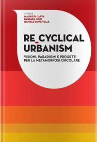 Re-Cyclical Urbanism. Visioni, paradigmi e progetti per la metamorfosi circolare