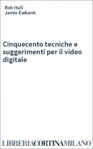 Cinquecento tecniche e suggerimenti per il video digitale