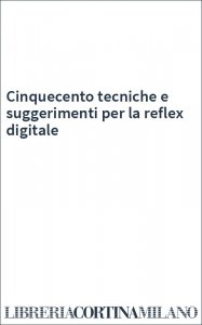 Cinquecento tecniche e suggerimenti per la reflex digitale