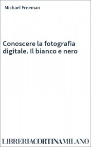 Conoscere la fotografia digitale. Il bianco e nero
