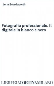 Fotografia professionale. Il digitale in bianco e nero