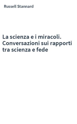La scienza e i miracoli. Conversazioni sui rapporti tra scienza e fede