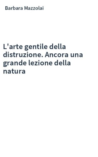 L'arte gentile della distruzione. Ancora una grande lezione della natura