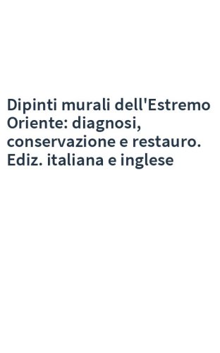 Dipinti murali dell'Estremo Oriente: diagnosi, conservazione e restauro. Ediz. italiana e inglese