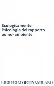 Ecologicamente. Psicologia del rapporto uomo-ambiente
