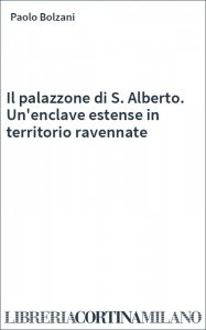 Il palazzone di S. Alberto. Un'enclave estense in territorio ravennate
