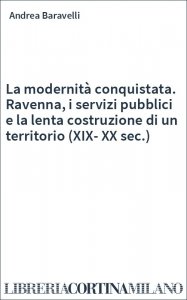 La modernità conquistata. Ravenna, i servizi pubblici e la lenta costruzione di un territorio (XIX-XX sec.)