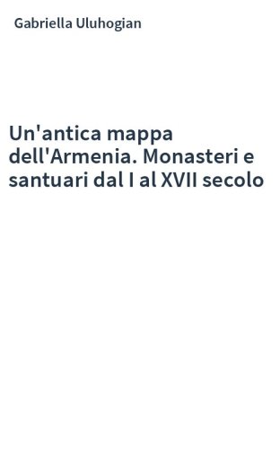 Un'antica mappa dell'Armenia. Monasteri e santuari dal I al XVII secolo