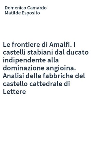 Le frontiere di Amalfi. I castelli stabiani dal ducato indipendente alla dominazione angioina. Analisi delle fabbriche del castello cattedrale di Lettere