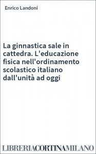 La ginnastica sale in cattedra. L'educazione fisica nell'ordinamento scolastico italiano dall'unità ad oggi