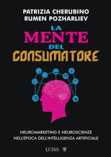 La mente del consumatore. Guida applicata al neuromarketing e alla consumer neuroscience