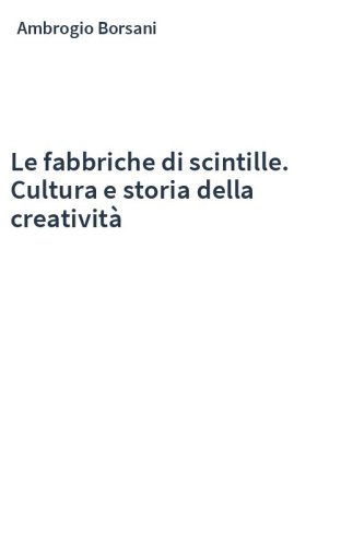 Le fabbriche di scintille. Cultura e storia della creatività