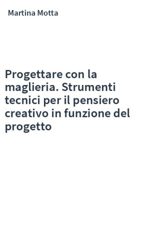Progettare con la maglieria. Strumenti tecnici per il pensiero creativo in funzione del progetto