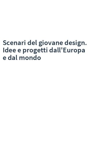 Scenari del giovane design. Idee e progetti dall'Europa e dal mondo