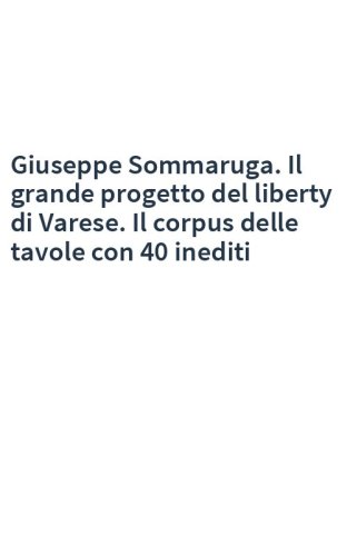 Giuseppe Sommaruga. Il grande progetto del liberty di Varese. Il corpus delle tavole con 40 inediti