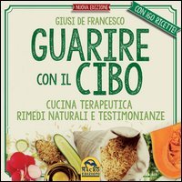 Guarire con il cibo. Cucina terapeutica, rimedi naturali e testimonianze